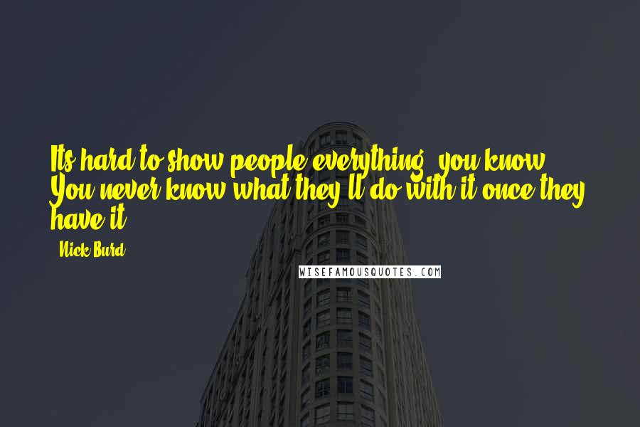 Nick Burd Quotes: Its hard to show people everything, you know? You never know what they'll do with it once they have it.