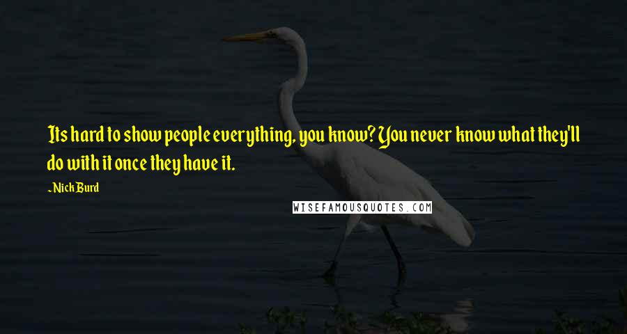 Nick Burd Quotes: Its hard to show people everything, you know? You never know what they'll do with it once they have it.