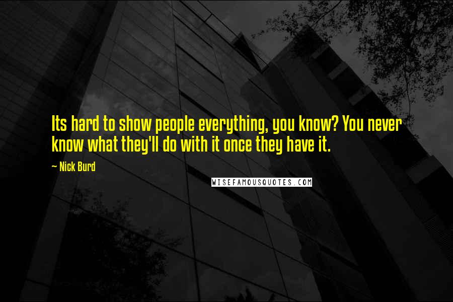 Nick Burd Quotes: Its hard to show people everything, you know? You never know what they'll do with it once they have it.