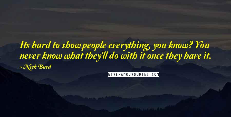 Nick Burd Quotes: Its hard to show people everything, you know? You never know what they'll do with it once they have it.