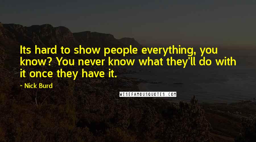 Nick Burd Quotes: Its hard to show people everything, you know? You never know what they'll do with it once they have it.