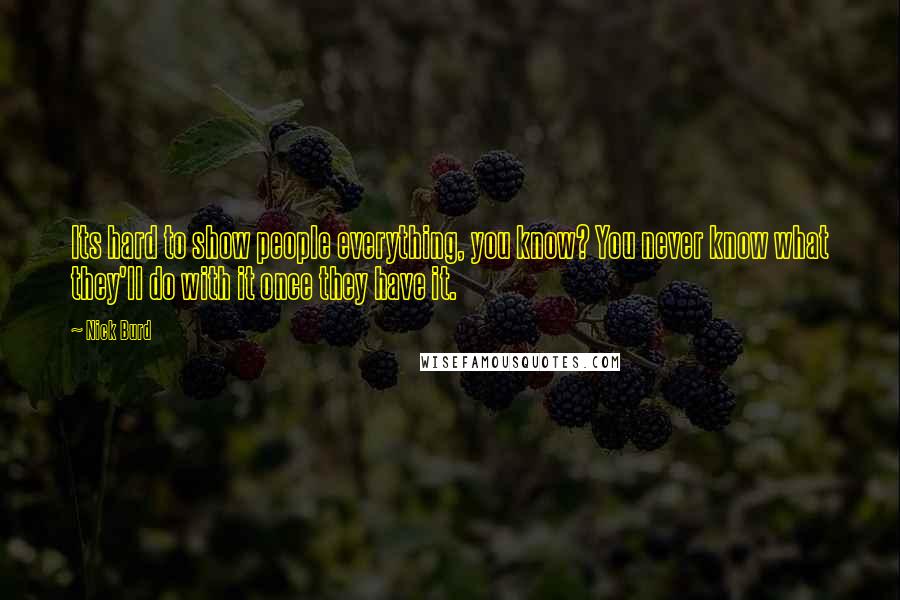 Nick Burd Quotes: Its hard to show people everything, you know? You never know what they'll do with it once they have it.