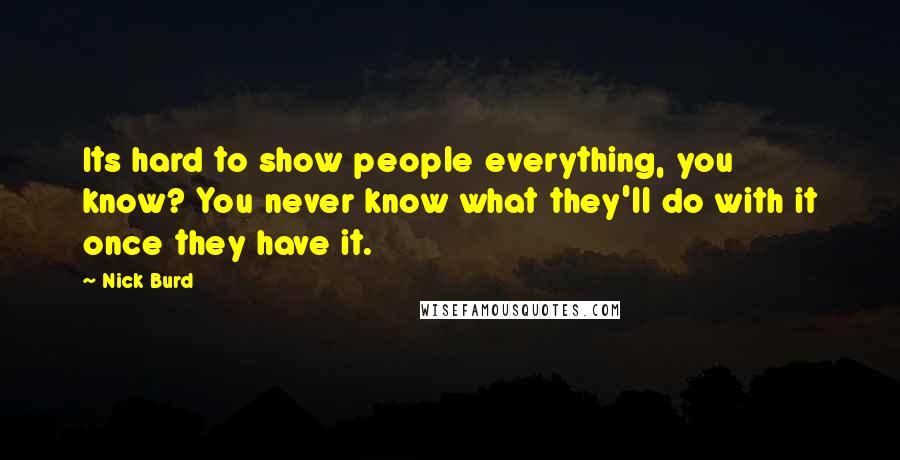 Nick Burd Quotes: Its hard to show people everything, you know? You never know what they'll do with it once they have it.