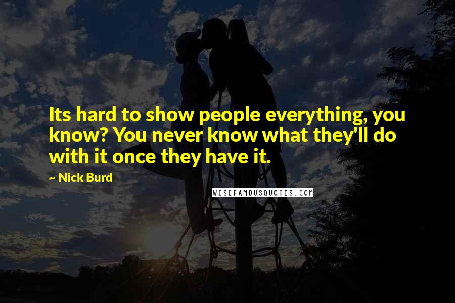 Nick Burd Quotes: Its hard to show people everything, you know? You never know what they'll do with it once they have it.