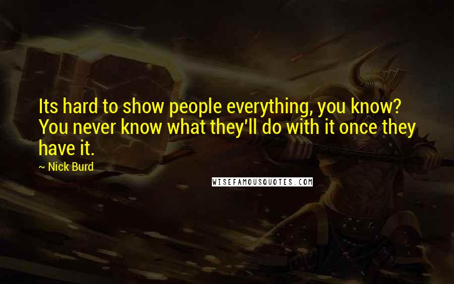 Nick Burd Quotes: Its hard to show people everything, you know? You never know what they'll do with it once they have it.