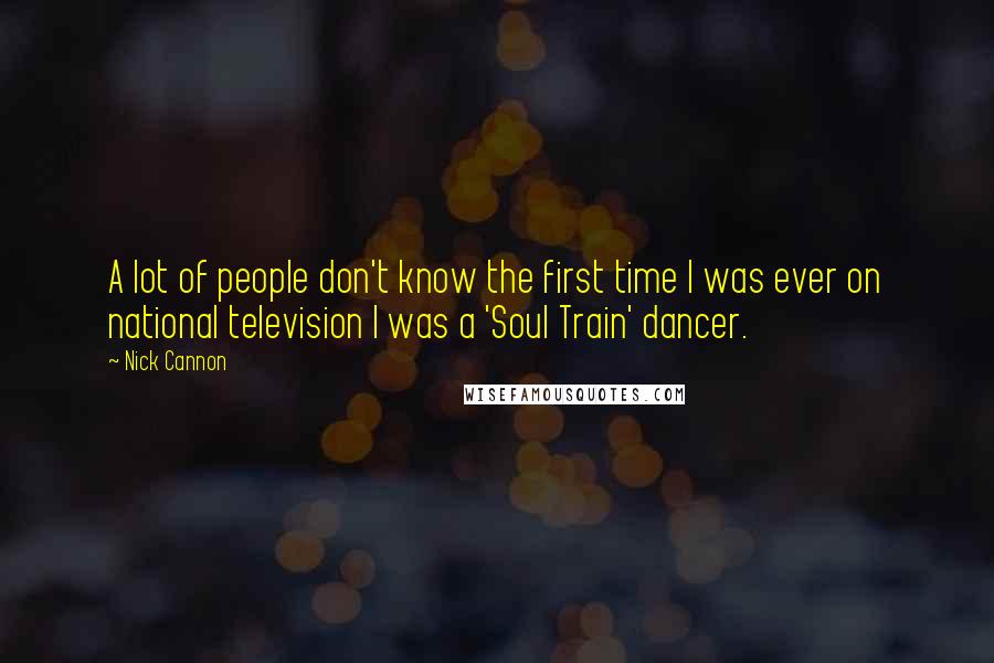 Nick Cannon Quotes: A lot of people don't know the first time I was ever on national television I was a 'Soul Train' dancer.