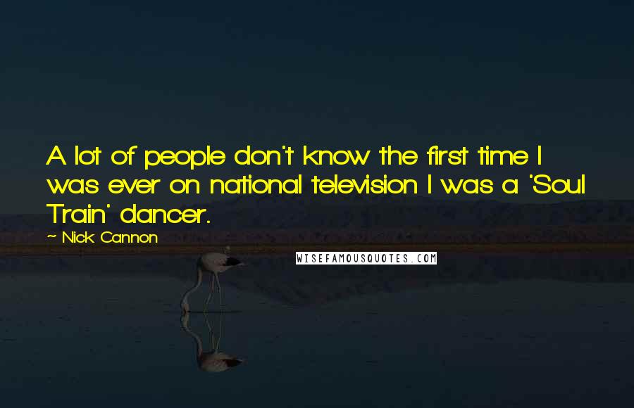 Nick Cannon Quotes: A lot of people don't know the first time I was ever on national television I was a 'Soul Train' dancer.