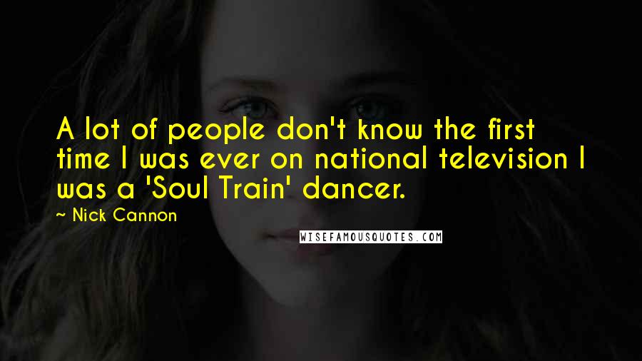 Nick Cannon Quotes: A lot of people don't know the first time I was ever on national television I was a 'Soul Train' dancer.