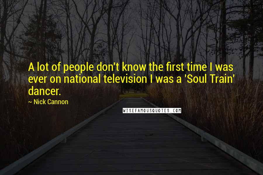 Nick Cannon Quotes: A lot of people don't know the first time I was ever on national television I was a 'Soul Train' dancer.