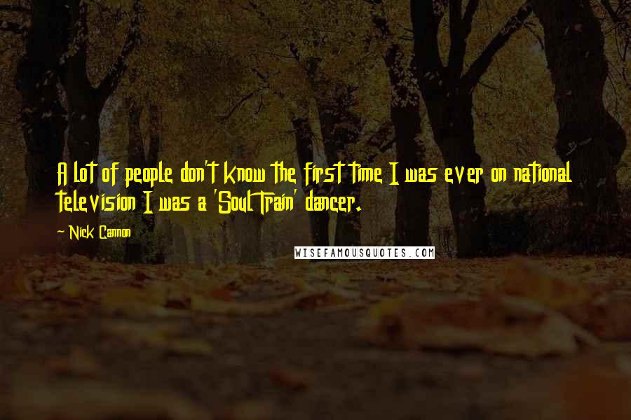 Nick Cannon Quotes: A lot of people don't know the first time I was ever on national television I was a 'Soul Train' dancer.