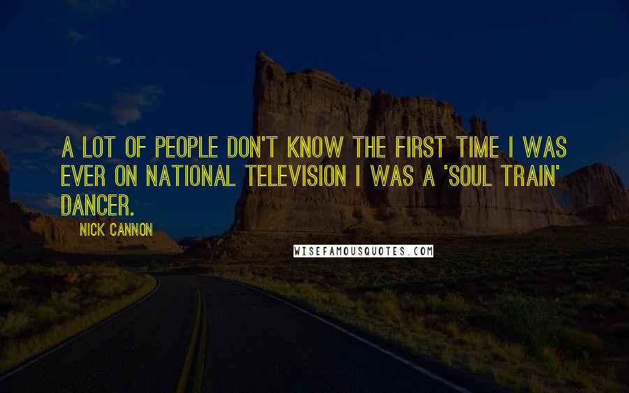 Nick Cannon Quotes: A lot of people don't know the first time I was ever on national television I was a 'Soul Train' dancer.