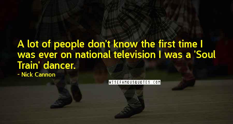 Nick Cannon Quotes: A lot of people don't know the first time I was ever on national television I was a 'Soul Train' dancer.