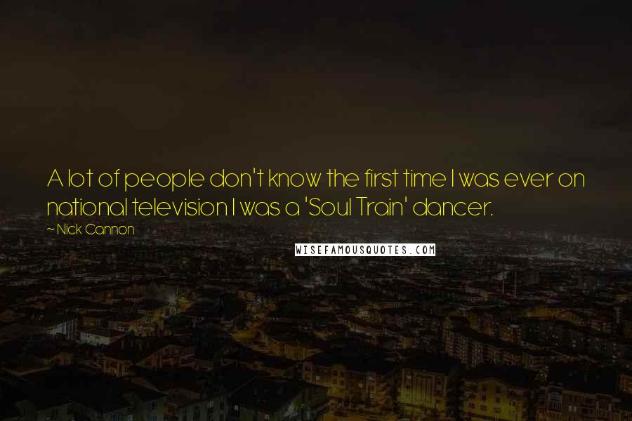 Nick Cannon Quotes: A lot of people don't know the first time I was ever on national television I was a 'Soul Train' dancer.