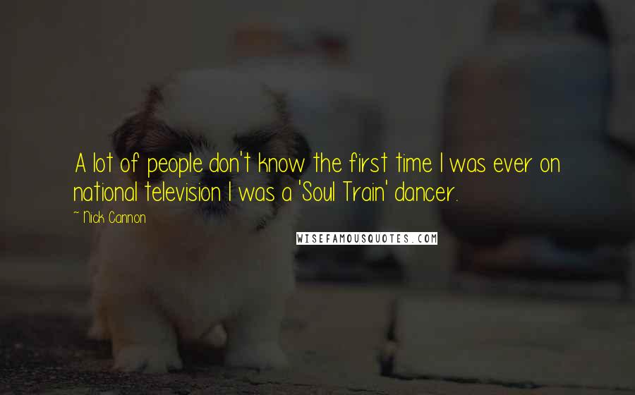 Nick Cannon Quotes: A lot of people don't know the first time I was ever on national television I was a 'Soul Train' dancer.
