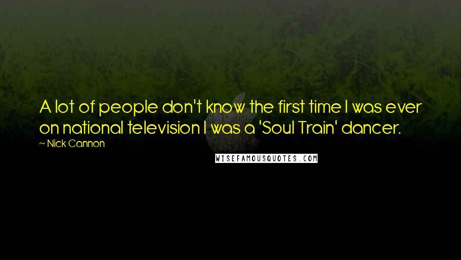 Nick Cannon Quotes: A lot of people don't know the first time I was ever on national television I was a 'Soul Train' dancer.