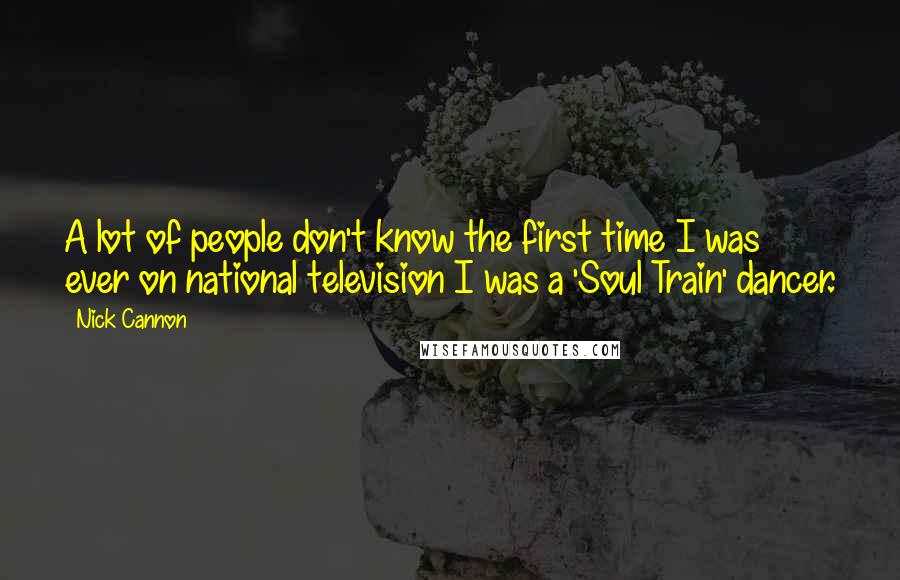 Nick Cannon Quotes: A lot of people don't know the first time I was ever on national television I was a 'Soul Train' dancer.