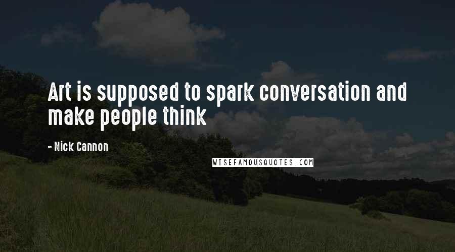 Nick Cannon Quotes: Art is supposed to spark conversation and make people think