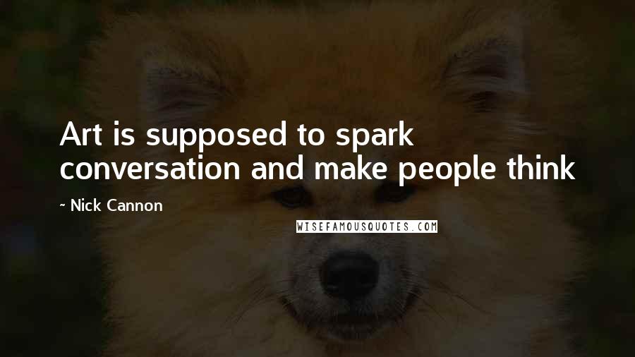 Nick Cannon Quotes: Art is supposed to spark conversation and make people think