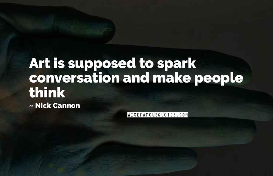 Nick Cannon Quotes: Art is supposed to spark conversation and make people think