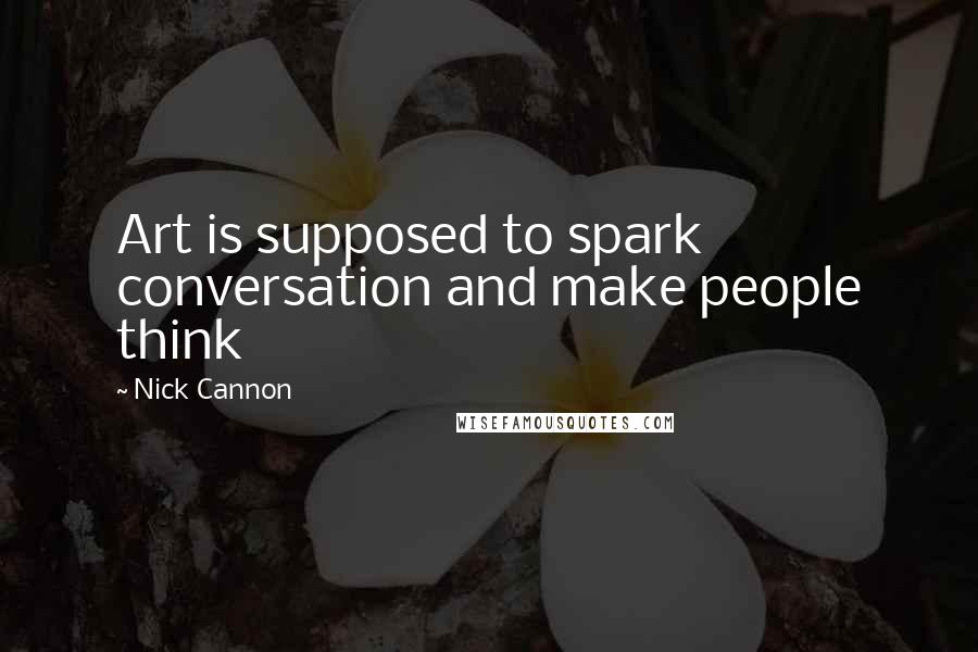 Nick Cannon Quotes: Art is supposed to spark conversation and make people think