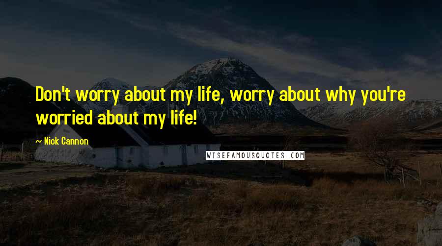 Nick Cannon Quotes: Don't worry about my life, worry about why you're worried about my life!