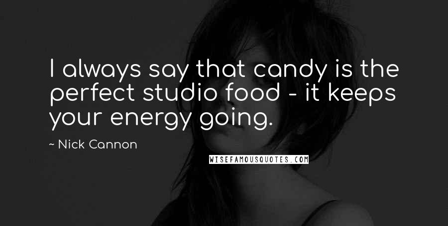 Nick Cannon Quotes: I always say that candy is the perfect studio food - it keeps your energy going.