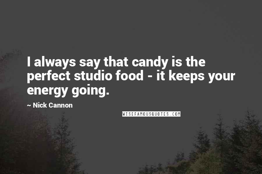 Nick Cannon Quotes: I always say that candy is the perfect studio food - it keeps your energy going.