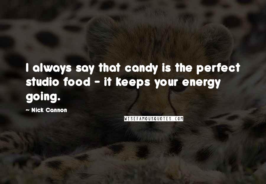 Nick Cannon Quotes: I always say that candy is the perfect studio food - it keeps your energy going.