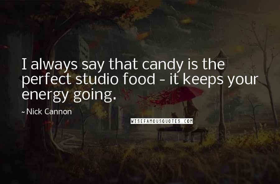 Nick Cannon Quotes: I always say that candy is the perfect studio food - it keeps your energy going.