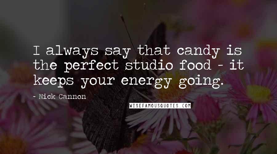 Nick Cannon Quotes: I always say that candy is the perfect studio food - it keeps your energy going.