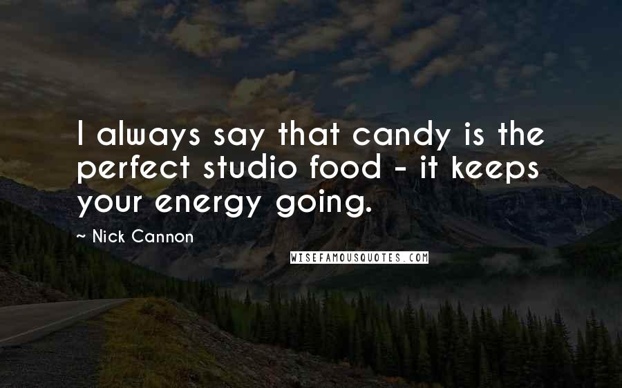 Nick Cannon Quotes: I always say that candy is the perfect studio food - it keeps your energy going.