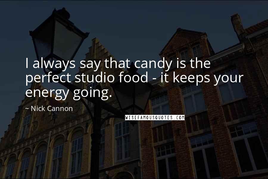 Nick Cannon Quotes: I always say that candy is the perfect studio food - it keeps your energy going.