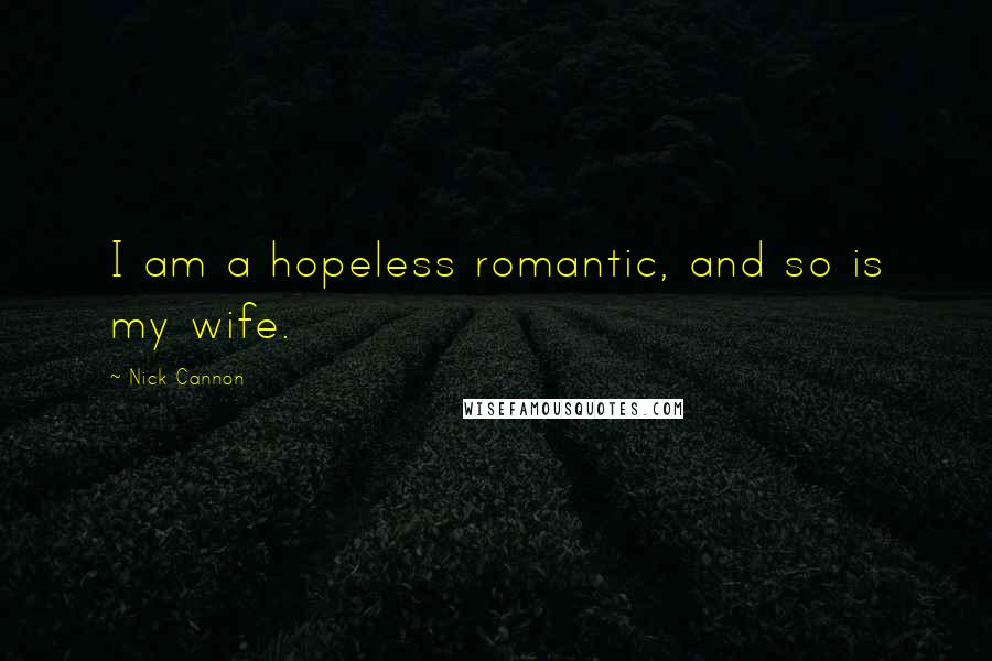 Nick Cannon Quotes: I am a hopeless romantic, and so is my wife.