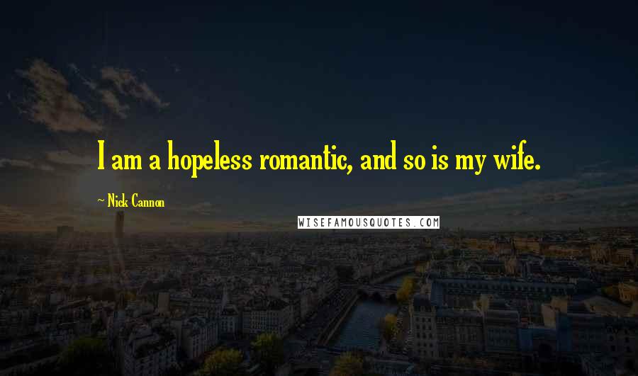 Nick Cannon Quotes: I am a hopeless romantic, and so is my wife.