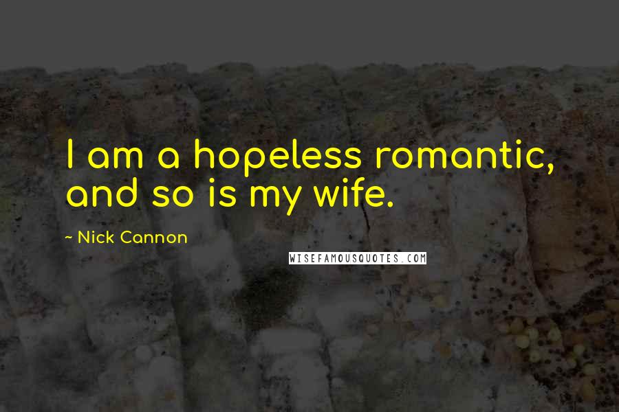 Nick Cannon Quotes: I am a hopeless romantic, and so is my wife.