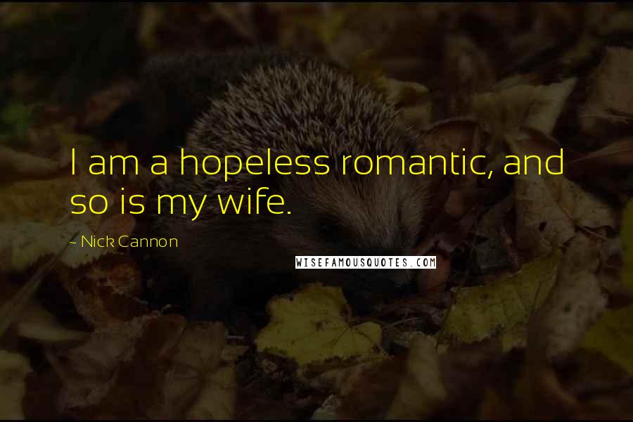 Nick Cannon Quotes: I am a hopeless romantic, and so is my wife.