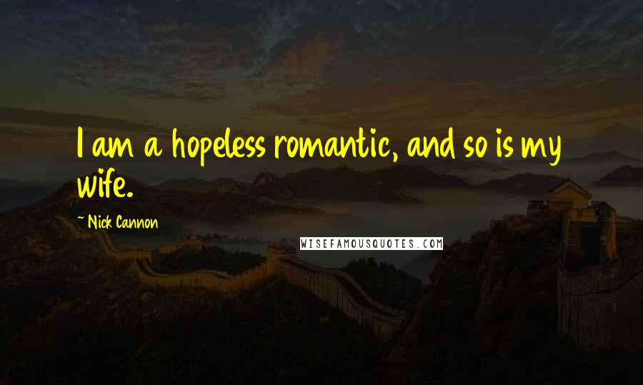 Nick Cannon Quotes: I am a hopeless romantic, and so is my wife.