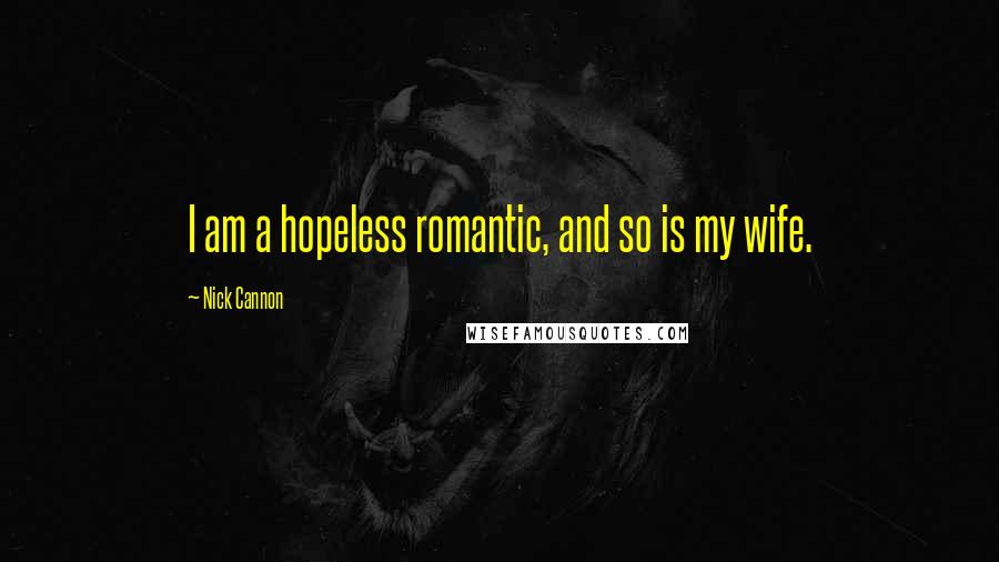 Nick Cannon Quotes: I am a hopeless romantic, and so is my wife.