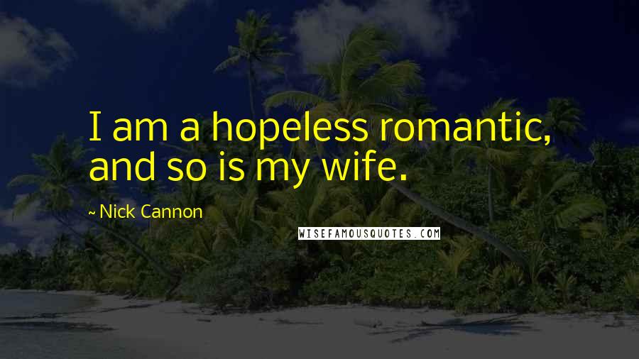 Nick Cannon Quotes: I am a hopeless romantic, and so is my wife.