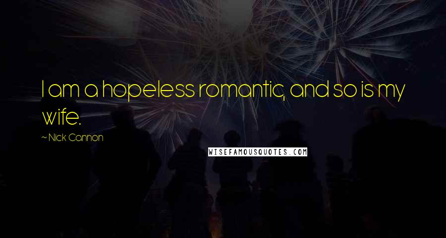 Nick Cannon Quotes: I am a hopeless romantic, and so is my wife.