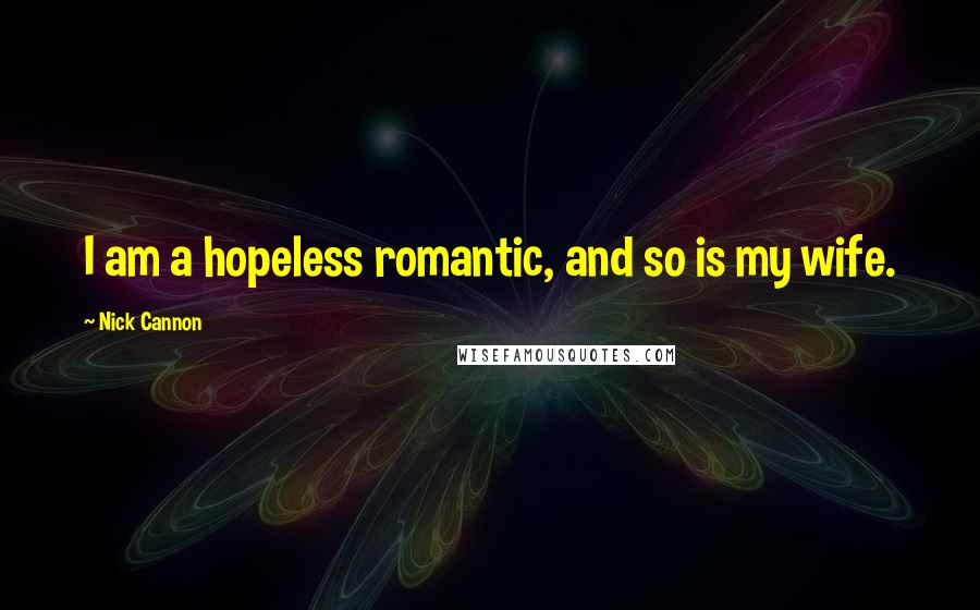 Nick Cannon Quotes: I am a hopeless romantic, and so is my wife.