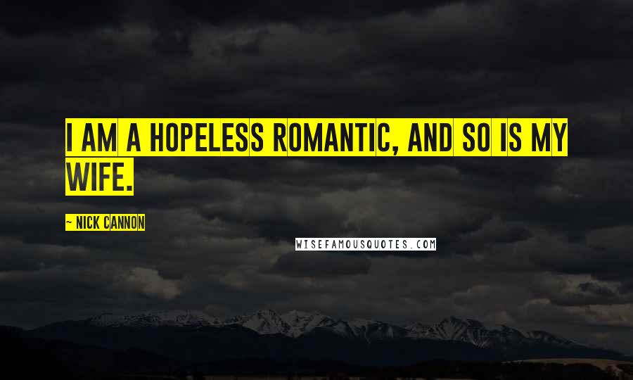 Nick Cannon Quotes: I am a hopeless romantic, and so is my wife.