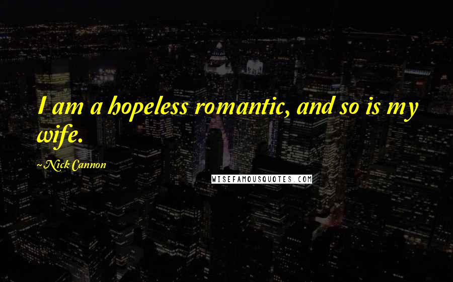 Nick Cannon Quotes: I am a hopeless romantic, and so is my wife.