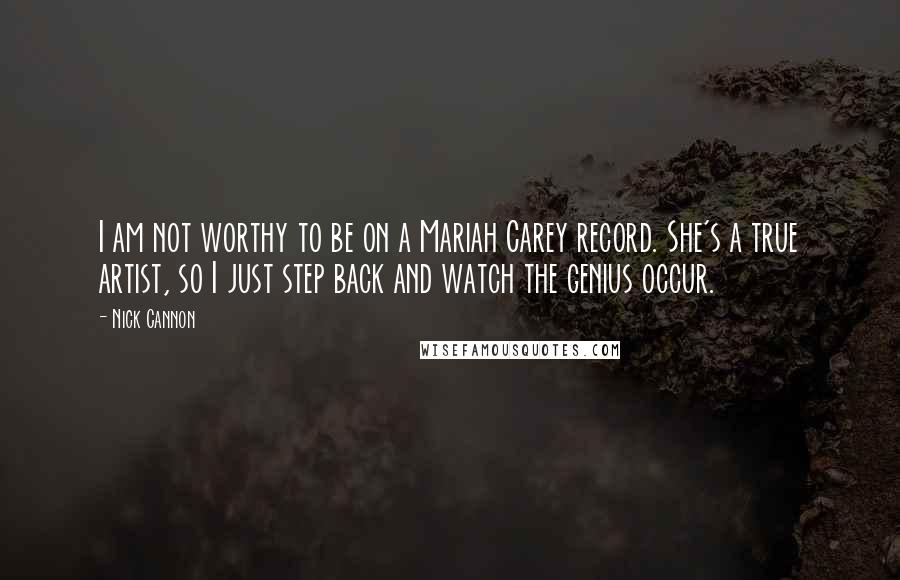 Nick Cannon Quotes: I am not worthy to be on a Mariah Carey record. She's a true artist, so I just step back and watch the genius occur.
