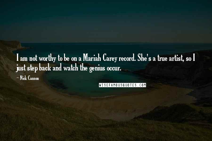 Nick Cannon Quotes: I am not worthy to be on a Mariah Carey record. She's a true artist, so I just step back and watch the genius occur.