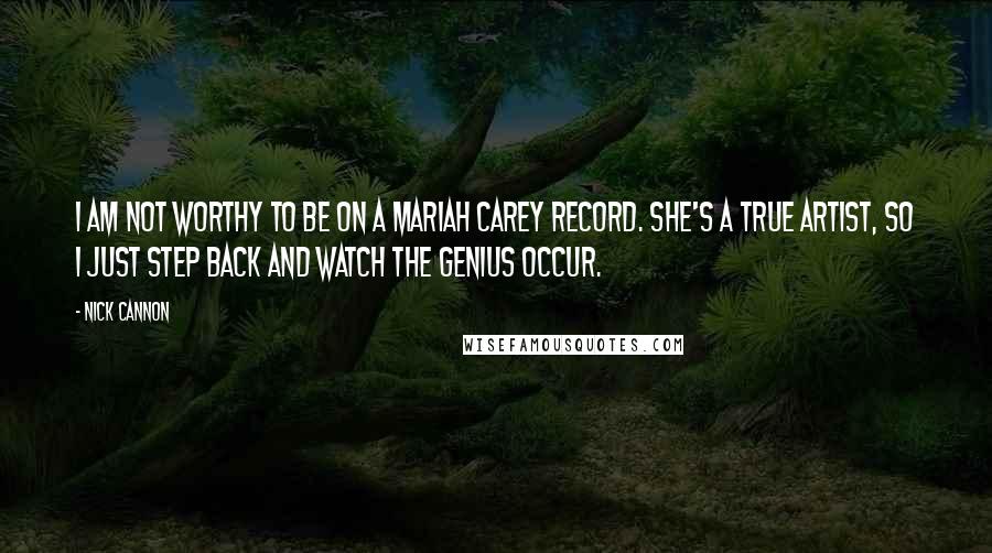 Nick Cannon Quotes: I am not worthy to be on a Mariah Carey record. She's a true artist, so I just step back and watch the genius occur.