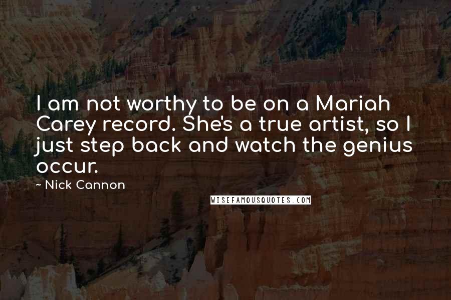 Nick Cannon Quotes: I am not worthy to be on a Mariah Carey record. She's a true artist, so I just step back and watch the genius occur.
