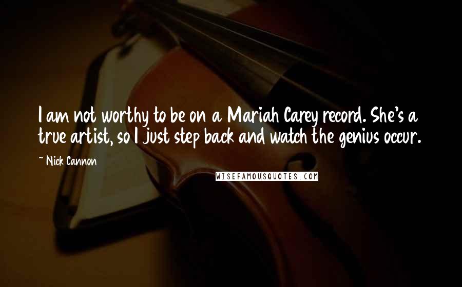 Nick Cannon Quotes: I am not worthy to be on a Mariah Carey record. She's a true artist, so I just step back and watch the genius occur.