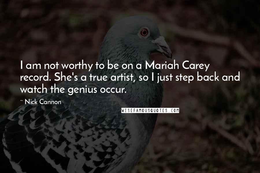 Nick Cannon Quotes: I am not worthy to be on a Mariah Carey record. She's a true artist, so I just step back and watch the genius occur.
