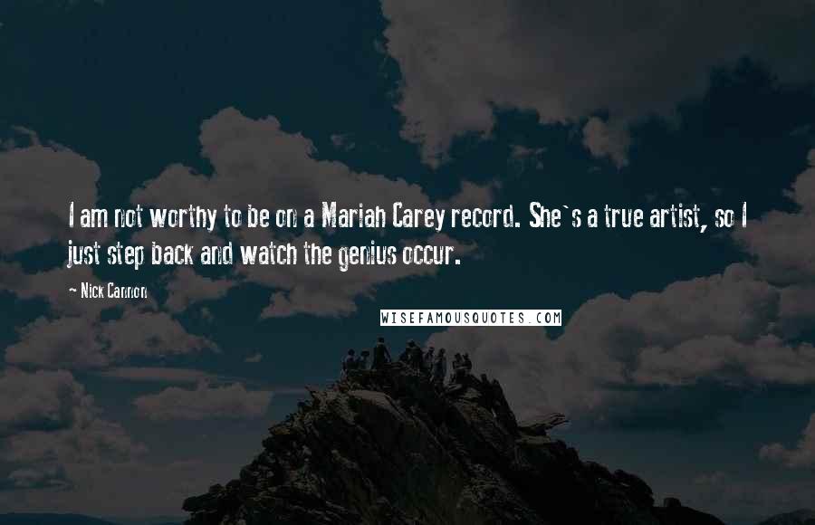 Nick Cannon Quotes: I am not worthy to be on a Mariah Carey record. She's a true artist, so I just step back and watch the genius occur.